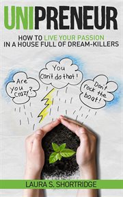 Unipreneur. How to Live Your Passion in a House Full of Dream-Killers cover image