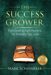 The success grower. Eight Down-to-Earth Elements for Achieving Your Goals cover image