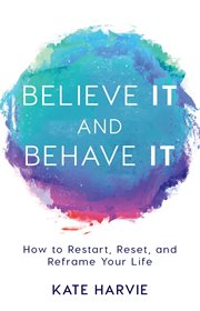 Believe it and behave it. How to Restart, Reset, and Reframe Your Life cover image