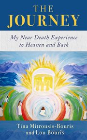 The journey. My Near Death Experience to Heaven and Back cover image