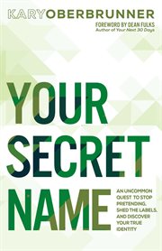 Your secret name. An Uncommon Quest to Stop Pretending, Shed the Labels, and Discover Your True Identity cover image