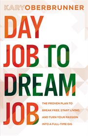 Day job to dream job : practical steps for turning your passion into a full-time gig cover image