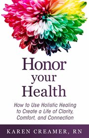 Honor your health : how to use holistic healing to create a life of clarity, comfort, and connection cover image