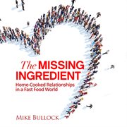 The missing ingredient. Home Cooked Relationships in a Fast Food World cover image