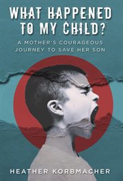 What happened to my child?. A Mother's Courageous Journey to Save Her Son cover image