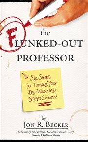 The Flunked-out professor : six steps for turning your big failure into bigger success! cover image