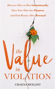The value in violation. Discover How to Heal Intentionally, Turn Your Pain into Purpose, and Find Beauty After Betrayal cover image