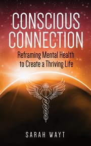 Conscious connection. Reframing Mental Health to Create a Thriving Life cover image