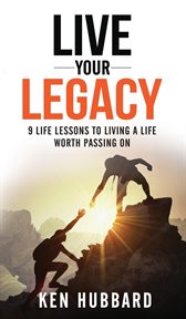 Live your legacy. 9 Life Lessons To Living A Life Worth Passing On cover image