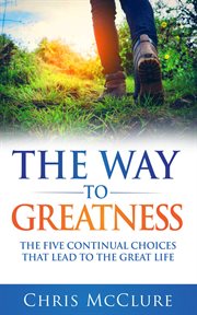 The way to greatness : the five continual choices that lead to the great life cover image