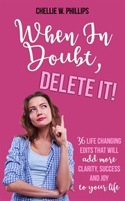 When in doubt, delete it!. 36 Life Changing Edits That Will Add More Clarity, Success, and Joy to Your Life cover image