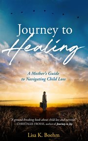 Journey to healing : navigating grief after child loss cover image