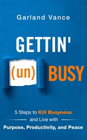 Gettin' (un)busy : 5 steps to kill busyness and live with purpose, productivity, and peace cover image