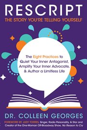 Rescript the story you're telling yourself : the eight practices to quiet your inner antagonist, amplify your inner advocate, & author a limitless life cover image