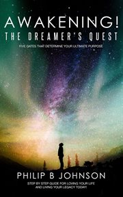 Awakening! the dreamer's quest : five gates that determine your ultimate purpose : step-by-step guide for loving your life and and living your legacy today! cover image