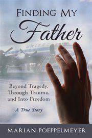 Finding my father. Beyond Tragedy, Through Trauma, and Into Freedom cover image