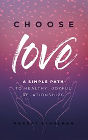 Choose love : a simple path to healthy, joyful relationships cover image