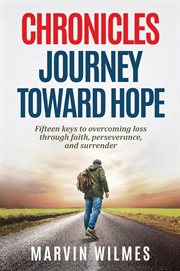 Chronicles, journey toward hope. Fifteen Keys to Overcoming Loss through Faith, Perseverance, and Surrender cover image