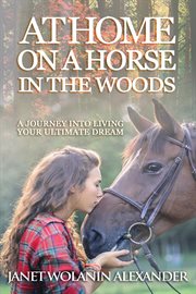 At home on a horse in the woods. A Journey into Living Your Ultimate Dream cover image