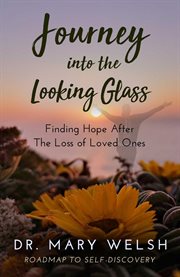 Journey into the looking glass. Finding Hope after the Loss of Loved Ones cover image