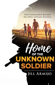 Home of the unknown soldier. How Coming Back Became the Other Ultimate Sacrifice cover image