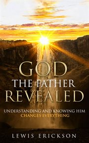 God the father revealed. Understanding and Knowing Him Changes Everything cover image