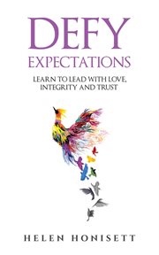 Defy expectations. Learn to Lead with Love, Integrity and Trust cover image