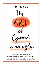 The art of good enough. The Working Mom's Guilt-Free Guide to Thriving While Being Perfectly Imperfect cover image