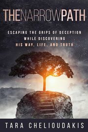 The narrow path. Escaping the Grips of Deception While Discovering His Way, Life and Truth cover image