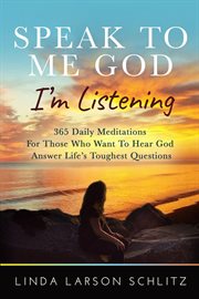 Speak to me god, i'm listening. 365 Daily Meditations for Those Who Want to Hear God Answer Life's Toughest Questions cover image