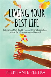 Living your best life. Letting Go of Self-Doubt, Fear and Other's Expectations to Live the Life You've Always Dreamed cover image