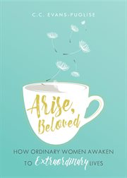 Arise beloved. How Ordinary Women Awaken to Extraordinary Lives cover image