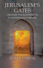 Jerusalem's gates. Uncover the Blueprint to Your Intended Purpose cover image