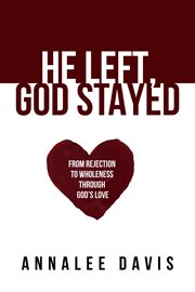 He left, god stayed. From Rejection to Wholeness Through God's Love cover image