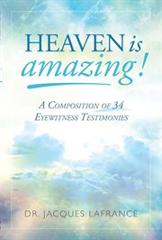 Heaven is amazing!. A Composition of 34 Eyewitness Testimonies cover image