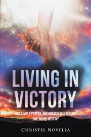 Living in victory. One Simple Prayer, One Miraculous Rescue, One Divine Destiny cover image