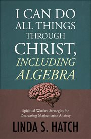 I can do all things through christ including algebra. Spiritual Warfare Strategies for Decreasing Mathematics Anxiety cover image