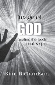 Image of god. Healing the Body, Soul & Spirit cover image
