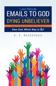 Last minute emails to god from a dying unbeliever. Dear God, Which Way Is Up? cover image