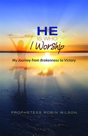 He is who i worship. My Journey From Brokenness to Victory cover image