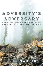Adversity's adversary : choosing faith and courage in the face of life's difficulties cover image