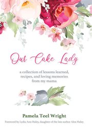 Our cake lady. A Collection of Lessons Learned, Recipes, and Loving Memories from My Mama cover image