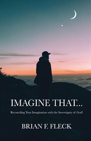 Imagine that.... Reconciling Your Imagination with the Sovereignty of God! cover image