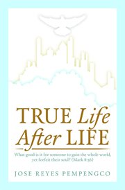 True life, after life. What Good Is It For Someone to Gain The Whole World, Yet Forfeit Their Soul? (Mark 8:36) cover image