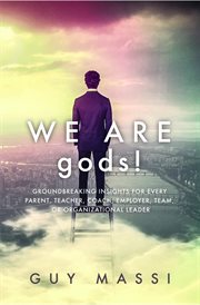 We are gods!. Groundbreaking Insights for Every Parent, Teacher, Coach, Employer, Team, or Organizational Leader cover image