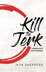 Kill the jerk : a nonviolent way to healthy relationships cover image