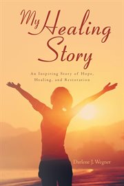 My healing story: an inspiring story of hope, healing, and restoration. An Inspiring Story cover image