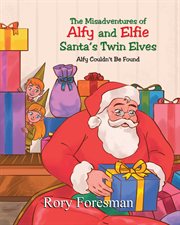 The misadventures of alfy and elfie santa's twin elves. Alfy Couldn't Be Found cover image