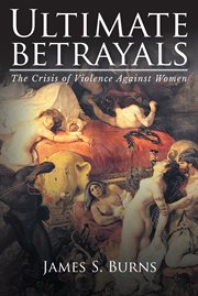 Ultimate betrayals. The Crisis of Violence Against Women cover image