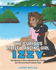 The curious little dancing girl izzy. The Mystery of the Leatherback Sea Turtles and The Cove that Protects Them cover image
